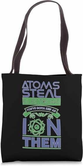 Atoms Steal Electrons You've Gotta Keep An Ion Them Tote Bag
