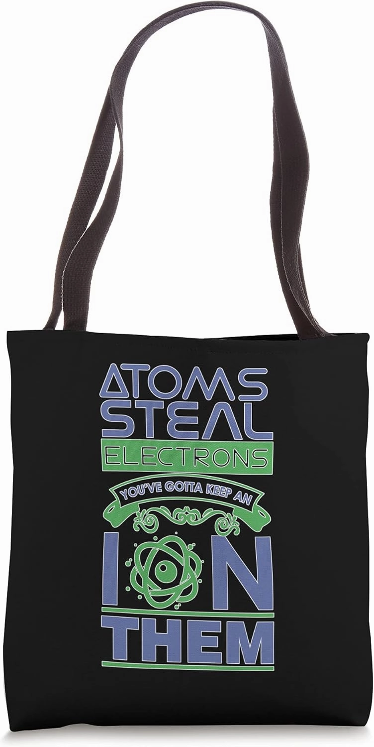 Atoms Steal Electrons You've Gotta Keep An Ion Them Tote Bag
