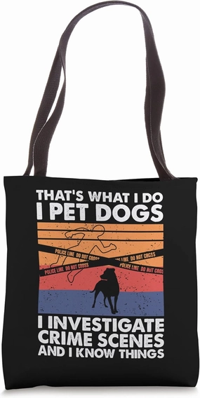 I Pet Dogs I Investigate Crime Scenes & I Know Things Tote Bag