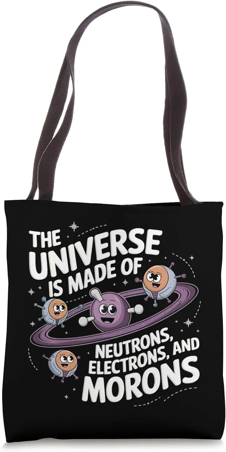 The Universe is Made of Protons Neutrons, Electrons & Morons Tote Bag