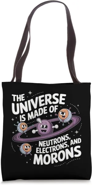 The Universe is Made of Protons Neutrons, Electrons & Morons Tote Bag