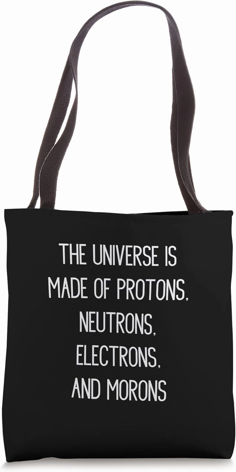 The Universe is Made of Protons, Neutrons, Electrons Morons Tote Bag