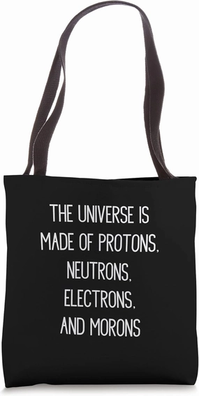 The Universe is Made of Protons, Neutrons, Electrons Morons Tote Bag